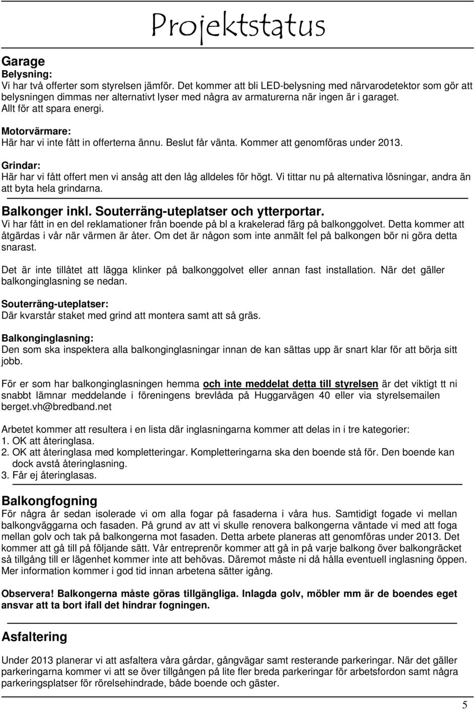 Motorvärmare: Här har vi inte fått in offerterna ännu. Beslut får vänta. Kommer att genomföras under 2013. Grindar: Här har vi fått offert men vi ansåg att den låg alldeles för högt.