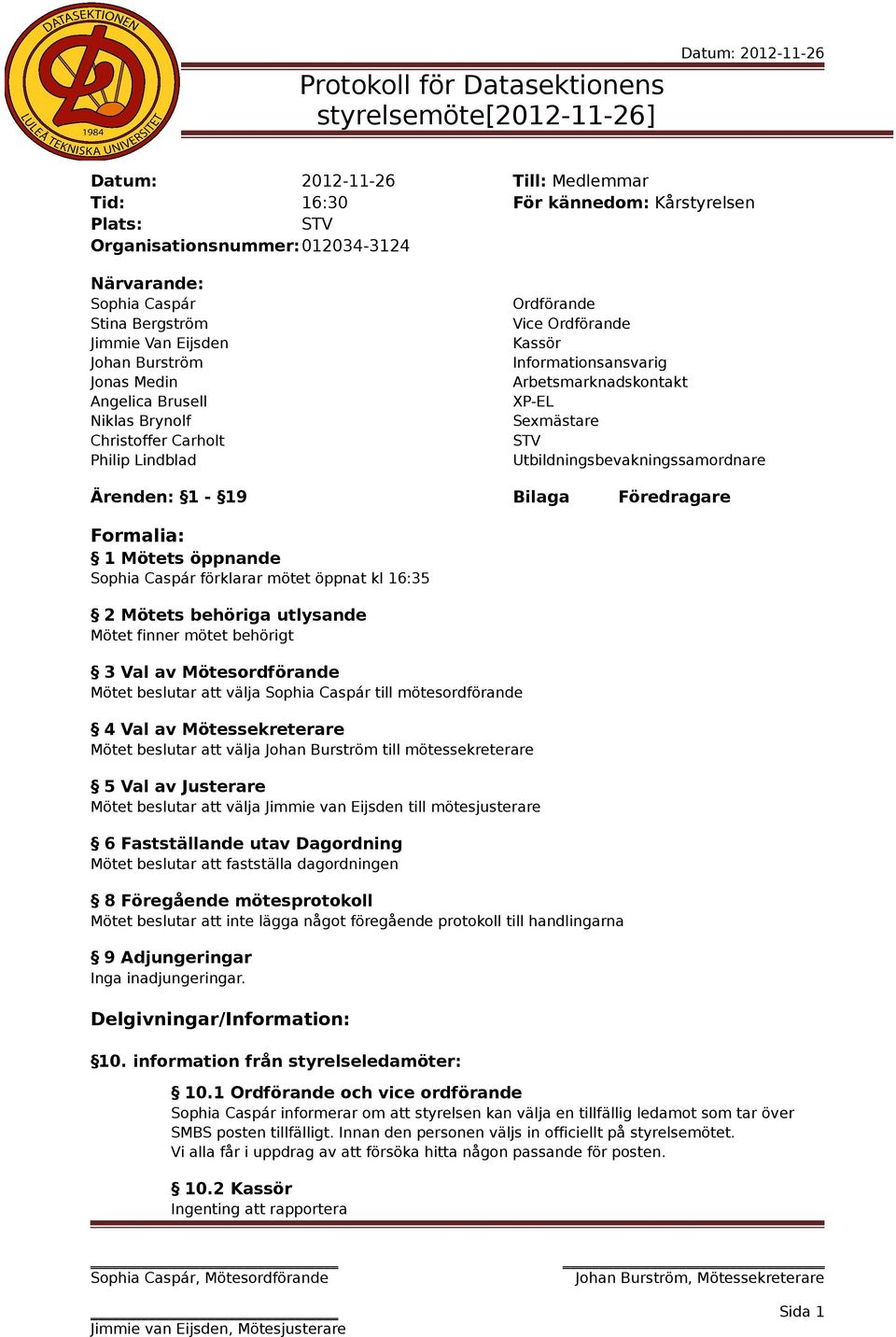 Sexmästare Utbildningsbevakningssamordnare Ärenden: 1-19 Bilaga Föredragare Formalia: 1 Mötets öppnande Sophia Caspár förklarar mötet öppnat kl 16:35 2 Mötets behöriga utlysande Mötet finner mötet