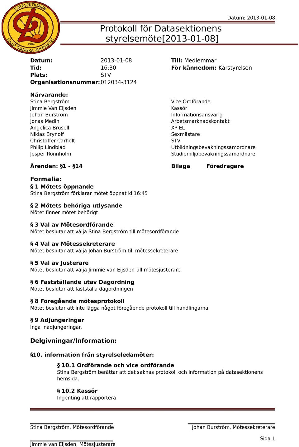 Sexmästare Utbildningsbevakningssamordnare Studiemiljöbevakningssamordnare Ärenden: 1-14 Bilaga Föredragare Formalia: 1 Mötets öppnande Stina Bergström förklarar mötet öppnat kl 16:45 2 Mötets