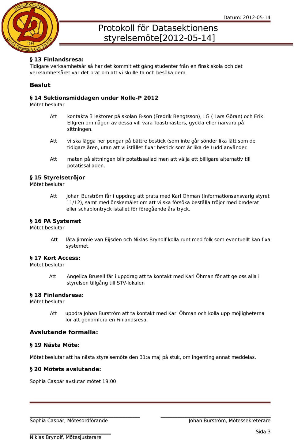 Beslut 14 Sektionsmiddagen under Nolle-P 2012 kontakta 3 lektorer på skolan B-son (Fredrik Bengtsson), LG ( Lars Göran) och Erik Elfgren om någon av dessa vill vara Toastmasters, gyckla eller närvara