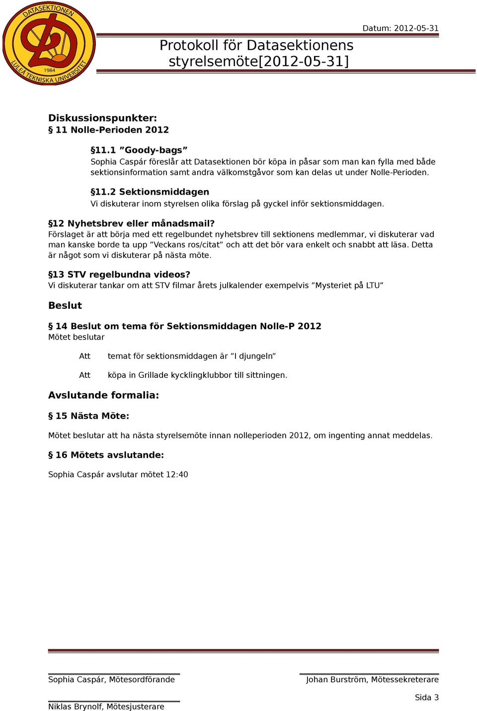 2 Sektionsmiddagen Vi diskuterar inom styrelsen olika förslag på gyckel inför sektionsmiddagen. 12 Nyhetsbrev eller månadsmail?