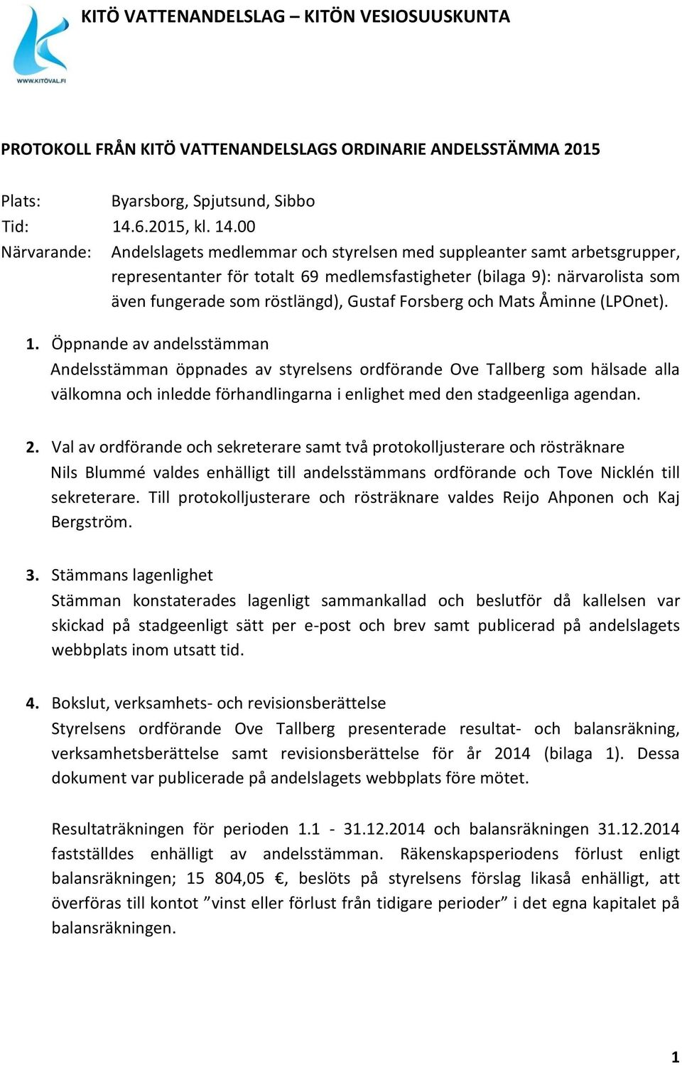 00 Närvarande: Andelslagets medlemmar och styrelsen med suppleanter samt arbetsgrupper, representanter för totalt 69 medlemsfastigheter (bilaga 9): närvarolista som även fungerade som röstlängd),