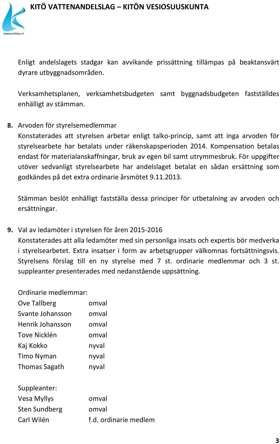 Arvoden för styrelsemedlemmar Konstaterades att styrelsen arbetar enligt talko-princip, samt att inga arvoden för styrelsearbete har betalats under räkenskapsperioden 2014.