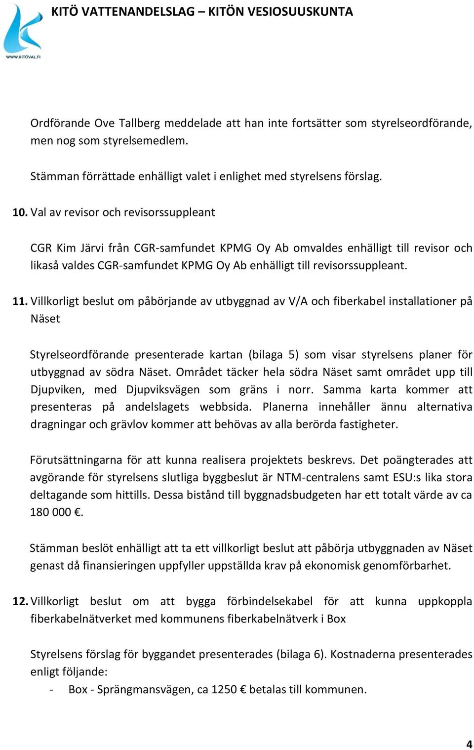 Villkorligt beslut om påbörjande av utbyggnad av V/A och fiberkabel installationer på Näset Styrelseordförande presenterade kartan (bilaga 5) som visar styrelsens planer för utbyggnad av södra Näset.