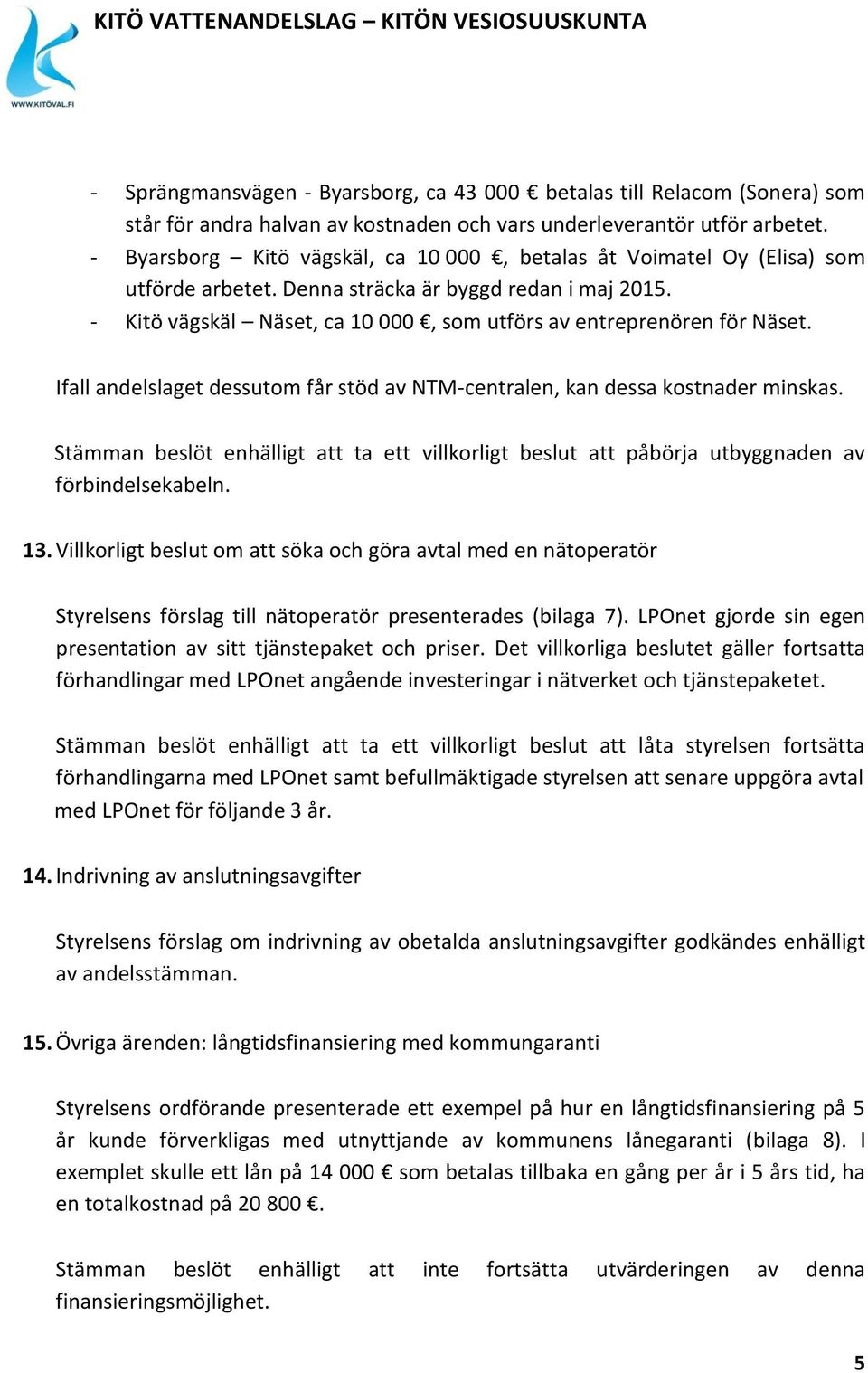 - Kitö vägskäl Näset, ca 10 000, som utförs av entreprenören för Näset. Ifall andelslaget dessutom får stöd av NTM-centralen, kan dessa kostnader minskas.