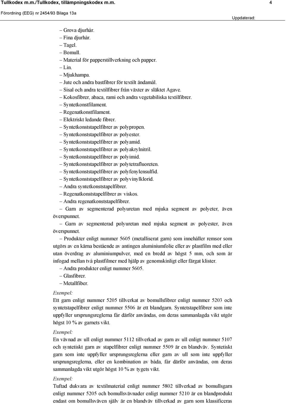 Regenatkonstfilament. Elektriskt ledande fibrer. Syntetkonststapelfibrer av polypropen. Syntetkonststapelfibrer av polyester. Syntetkonststapelfibrer av polyamid.