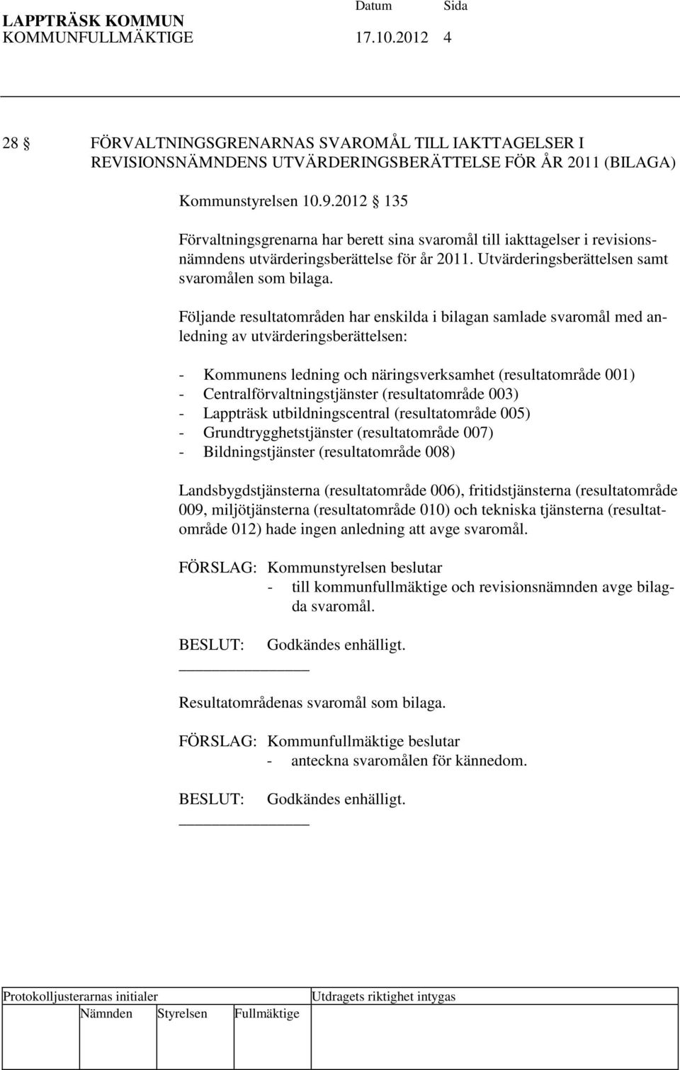 Följande resultatområden har enskilda i bilagan samlade svaromål med anledning av utvärderingsberättelsen: - Kommunens ledning och näringsverksamhet (resultatområde 001) - Centralförvaltningstjänster