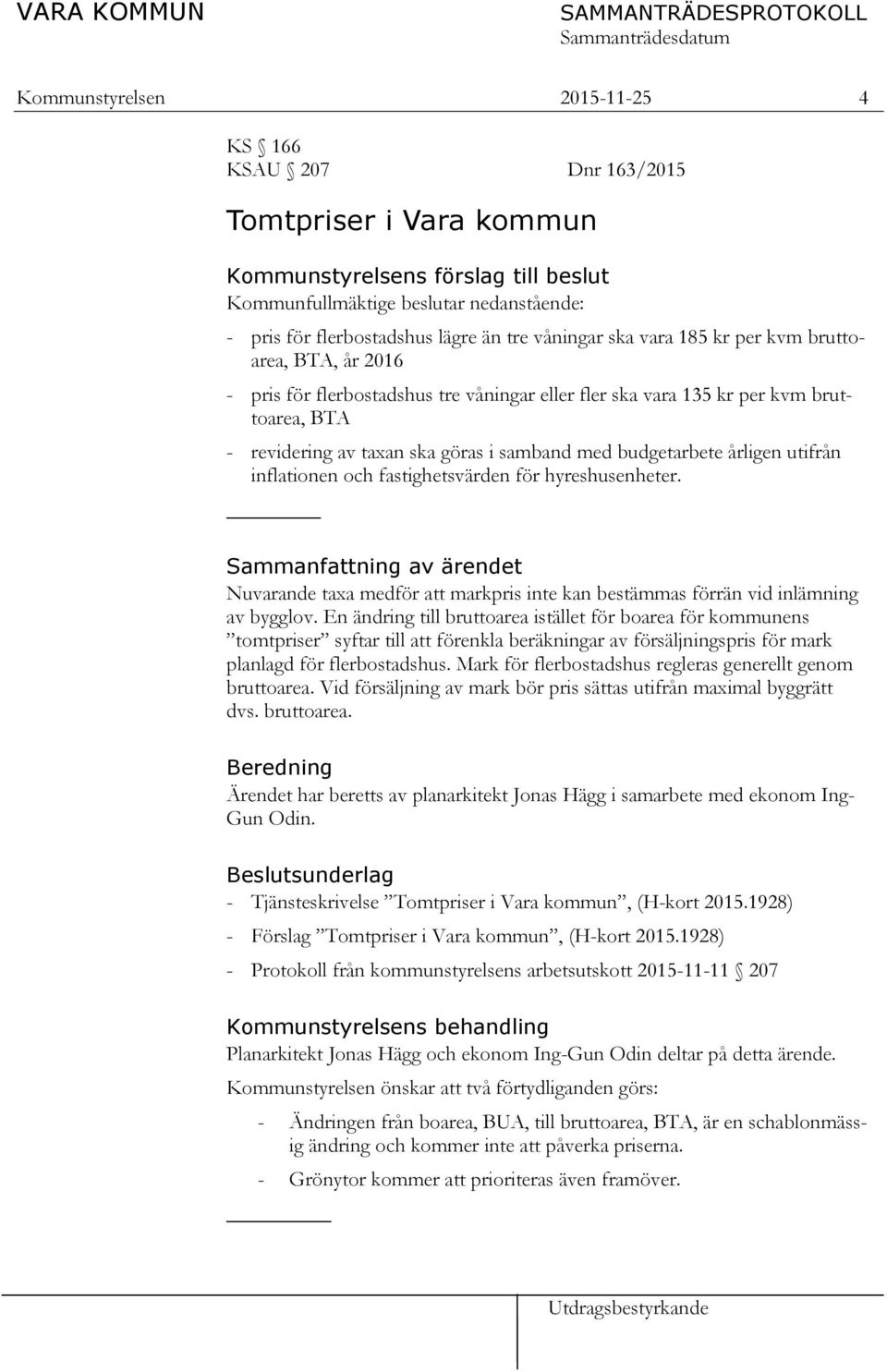 budgetarbete årligen utifrån inflationen och fastighetsvärden för hyreshusenheter. Sammanfattning av ärendet Nuvarande taxa medför att markpris inte kan bestämmas förrän vid inlämning av bygglov.