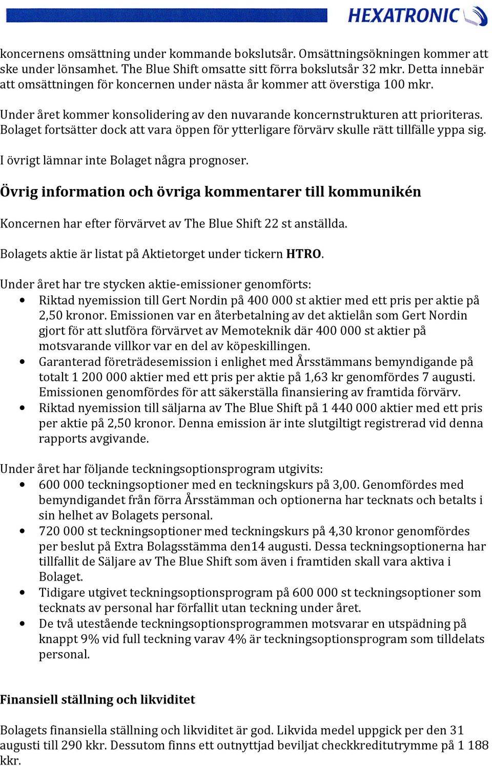 Bolaget fortsätter dock att vara öppen för ytterligare förvärv skulle rätt tillfälle yppa sig. I övrigt lämnar inte Bolaget några prognoser.