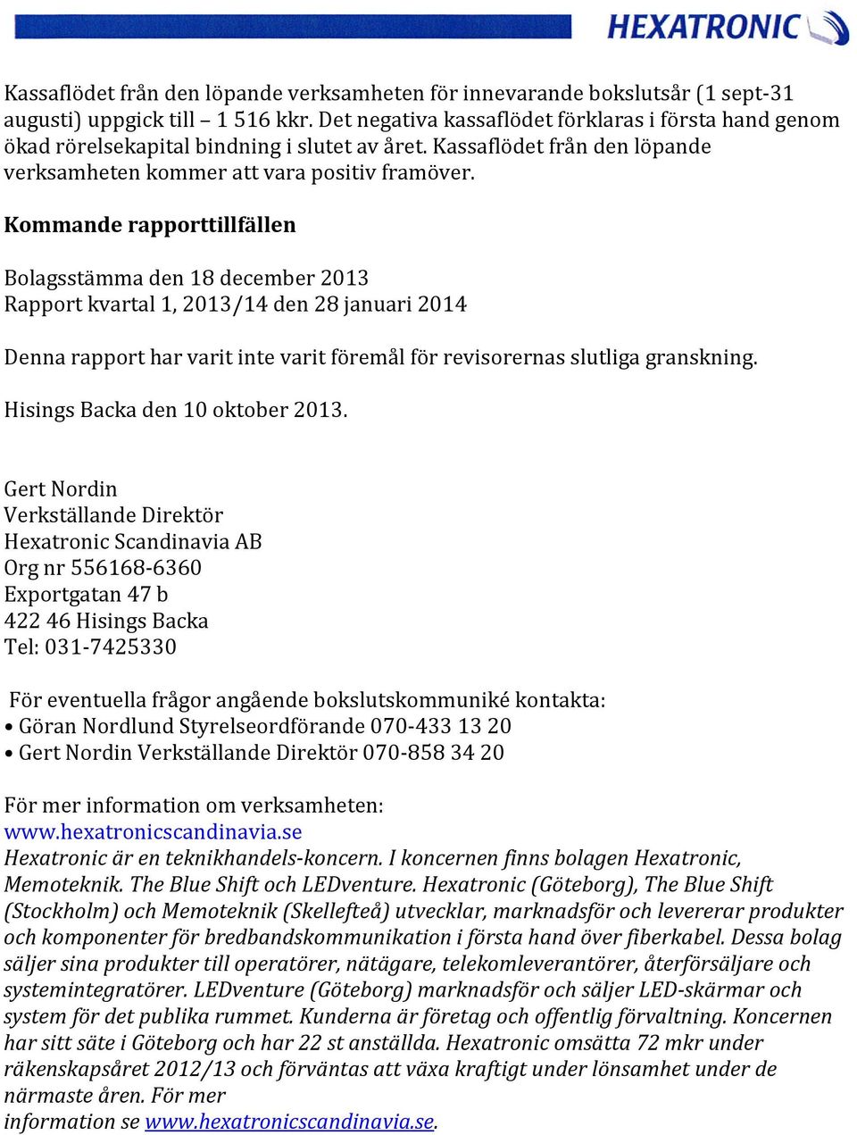 Kommande rapporttillfällen Bolagsstämma den 18 december 2013 Rapport kvartal 1, 2013/14 den 28 januari 2014 Denna rapport har varit inte varit föremål för revisorernas slutliga granskning.