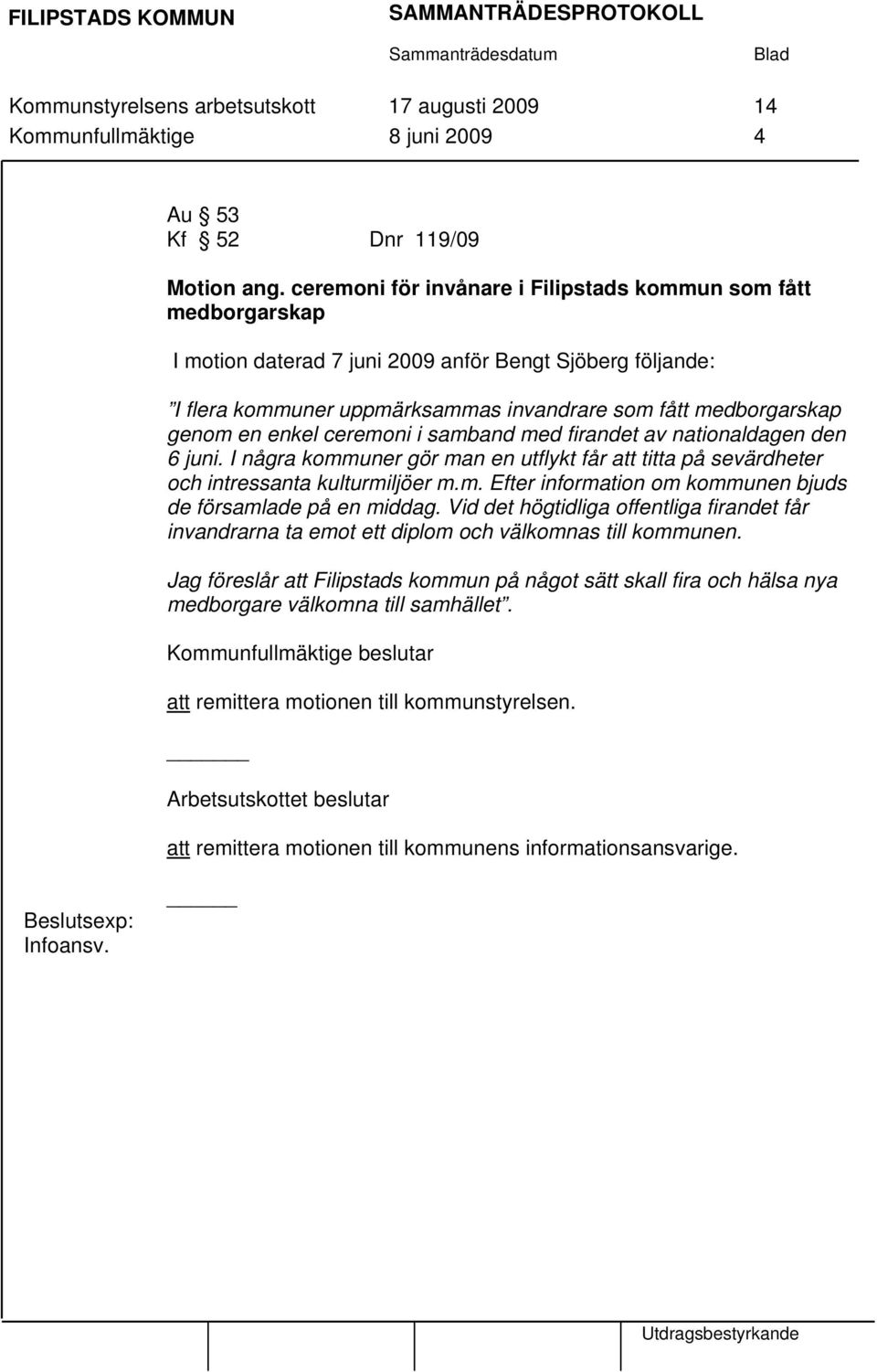 enkel ceremoni i samband med firandet av nationaldagen den 6 juni. I några kommuner gör man en utflykt får att titta på sevärdheter och intressanta kulturmiljöer m.m. Efter information om kommunen bjuds de församlade på en middag.