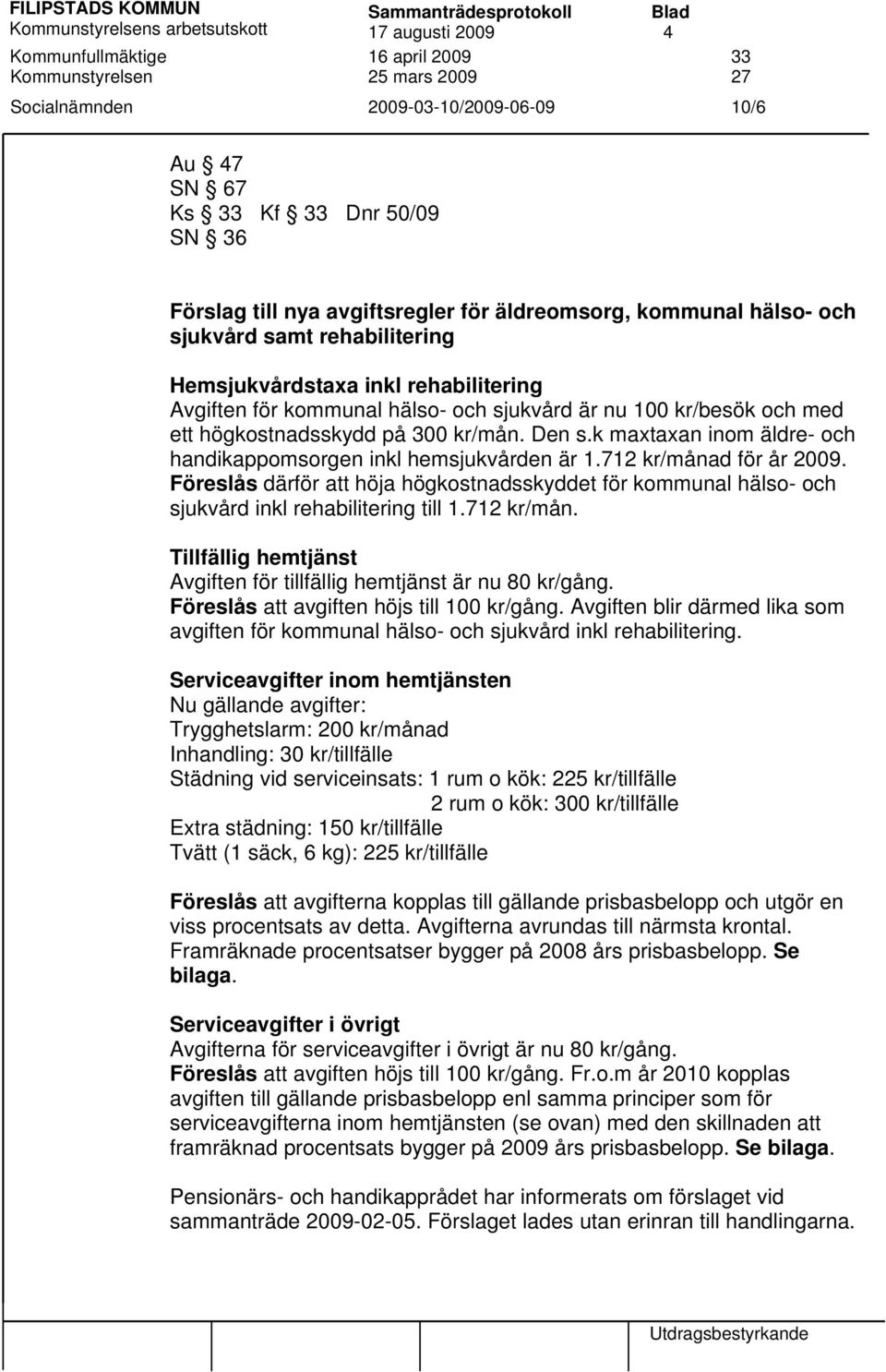 sjukvård är nu 100 kr/besök och med ett högkostnadsskydd på 300 kr/mån. Den s.k maxtaxan inom äldre- och handikappomsorgen inkl hemsjukvården är 1.712 kr/månad för år 2009.