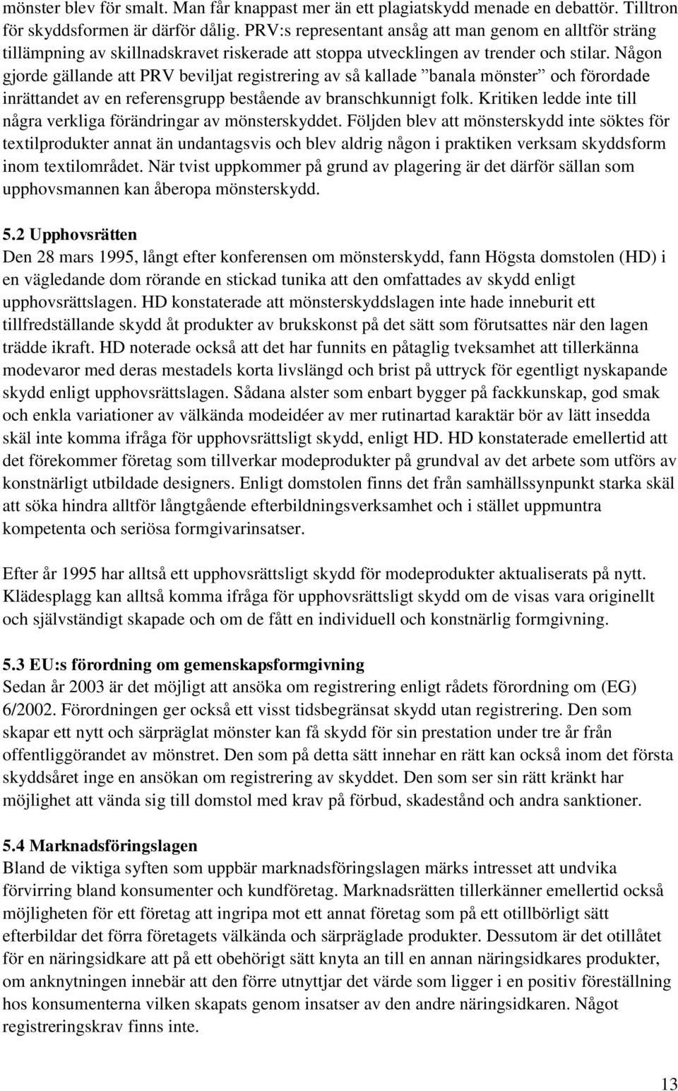 Någon gjorde gällande att PRV beviljat registrering av så kallade banala mönster och förordade inrättandet av en referensgrupp bestående av branschkunnigt folk.