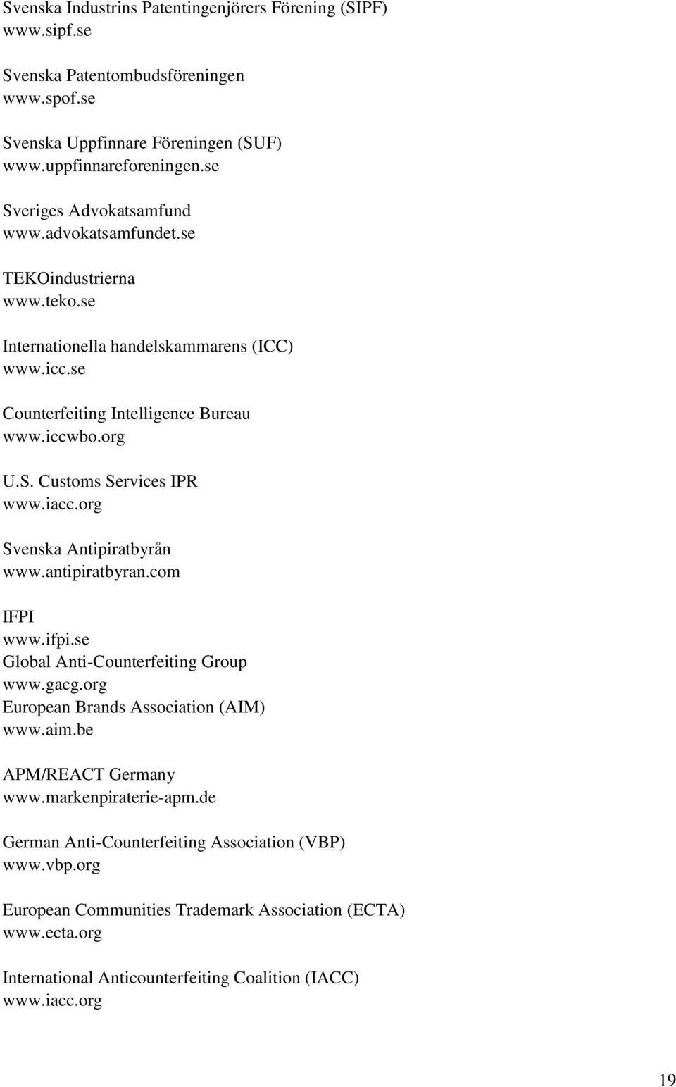 iacc.org Svenska Antipiratbyrån www.antipiratbyran.com IFPI www.ifpi.se Global Anti-Counterfeiting Group www.gacg.org European Brands Association (AIM) www.aim.be APM/REACT Germany www.