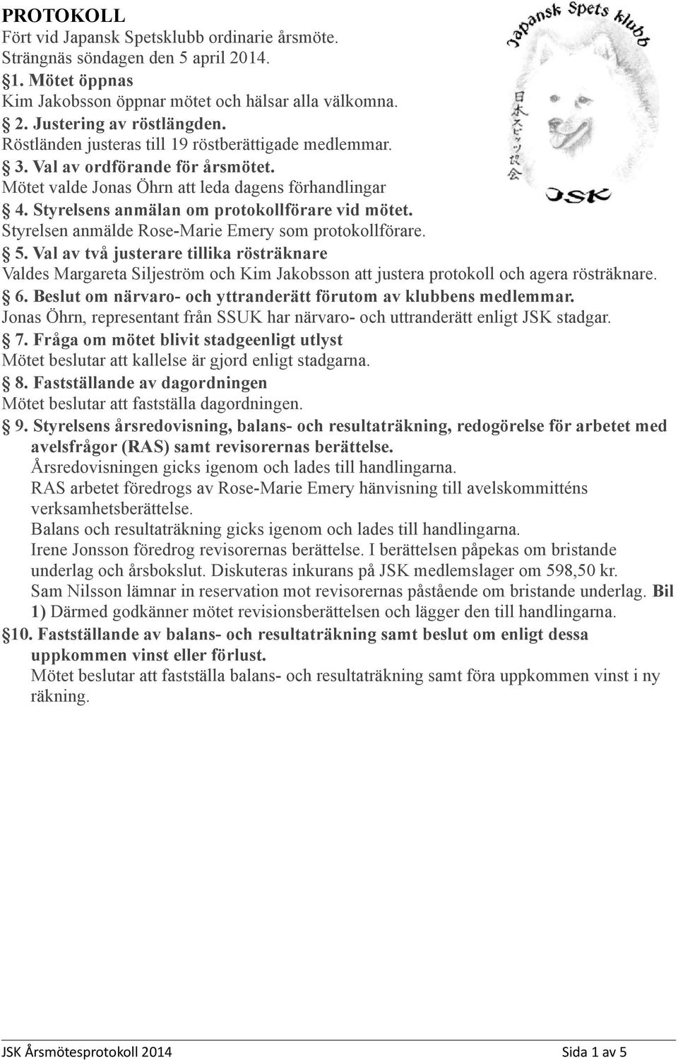 Styrelsen anmälde Rse-Marie Emery sm prtkllförare. 5. Val av två justerare tillika rösträknare Valdes Margareta Siljeström ch Kim Jakbssn att justera prtkll ch agera rösträknare. 6.