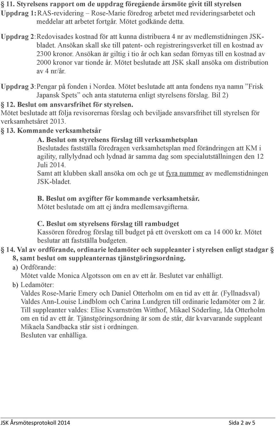 Ansökan är giltig i ti år ch kan sedan förnyas till en kstnad av 2000 krnr var tinde år. Mötet beslutade att JSK skall ansöka m distributin av 4 nr/år. Uppdrag 3:Pengar på fnden i Nrdea.