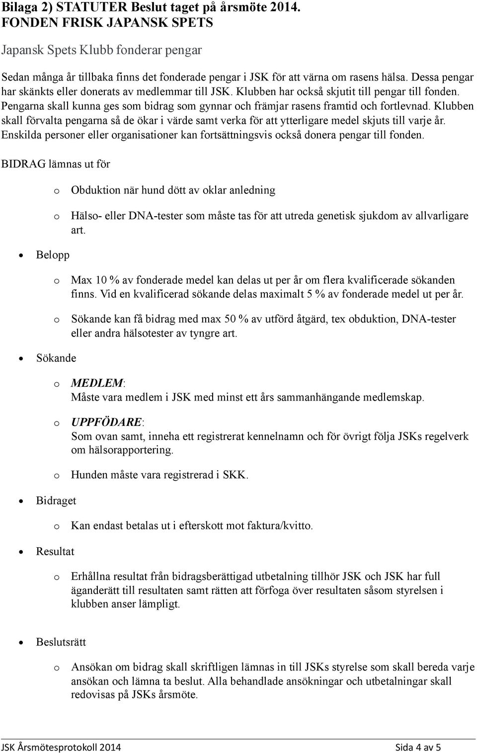 Klubben skall förvalta pengarna så de ökar i värde samt verka för att ytterligare medel skjuts till varje år. Enskilda persner eller rganisatiner kan frtsättningsvis ckså dnera pengar till fnden.