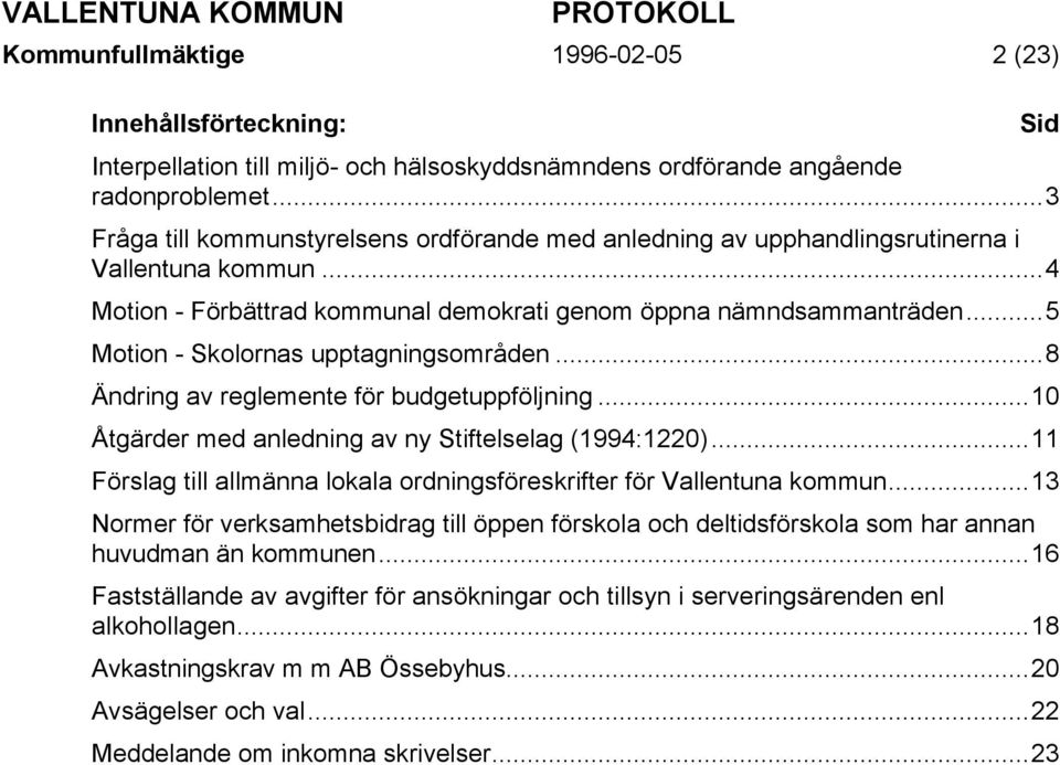 ..5 Motion - Skolornas upptagningsområden...8 Ändring av reglemente för budgetuppföljning...10 Åtgärder med anledning av ny Stiftelselag (1994:1220).