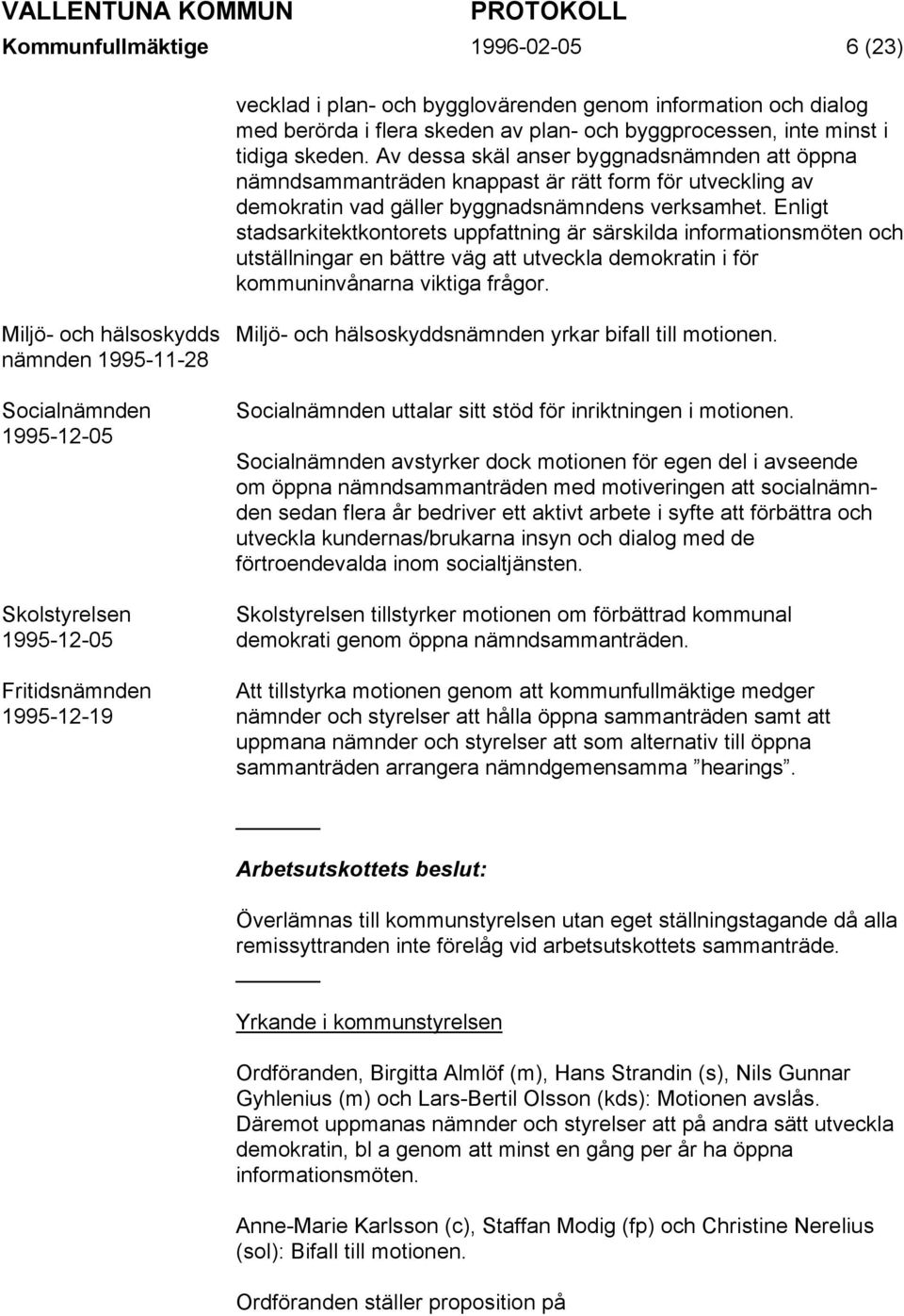 Enligt stadsarkitektkontorets uppfattning är särskilda informationsmöten och utställningar en bättre väg att utveckla demokratin i för kommuninvånarna viktiga frågor.