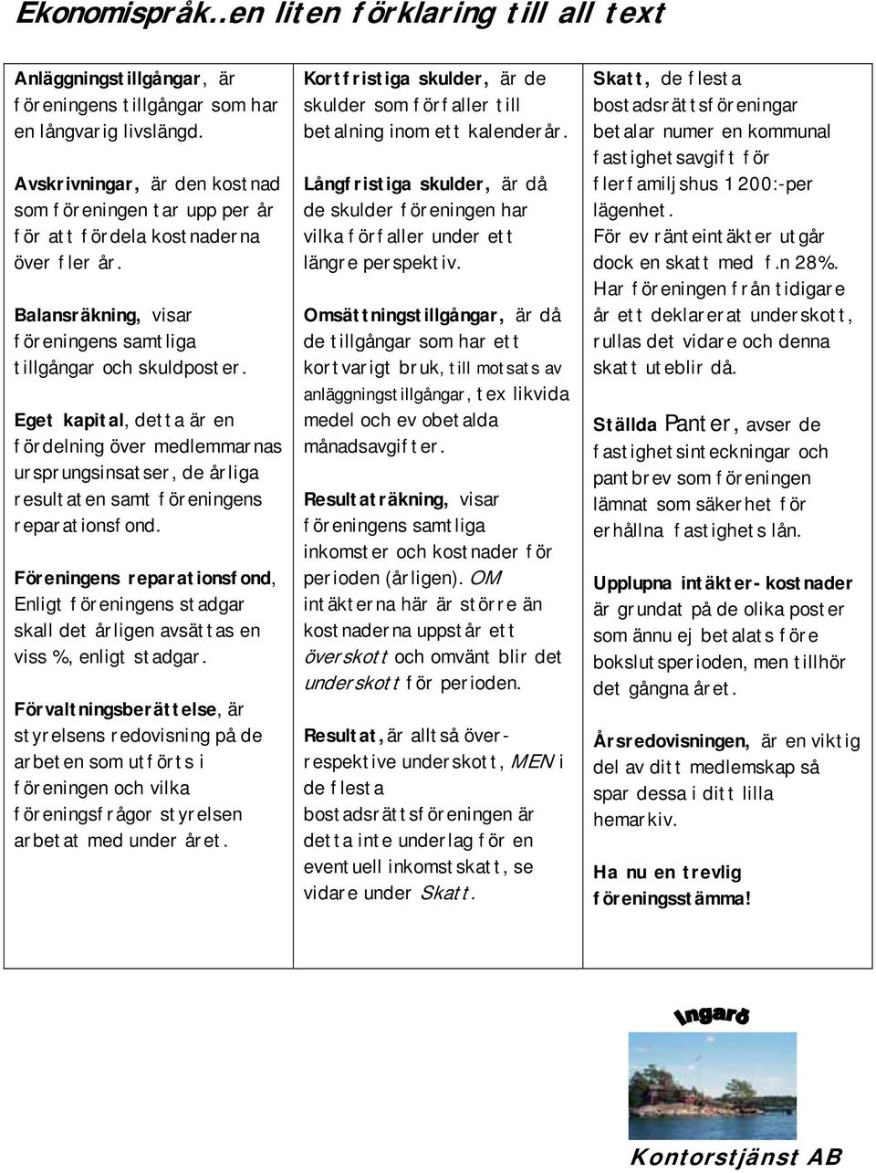 Eget kapital, detta är en fördelning över medlemmarnas ursprungsinsatser, de årliga resultaten samt föreningens reparationsfond.