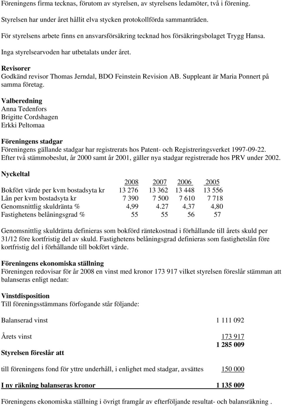 Revisorer Godkänd revisor Thomas Jerndal, BDO Feinstein Revision AB. Suppleant är Maria Ponnert på samma företag.