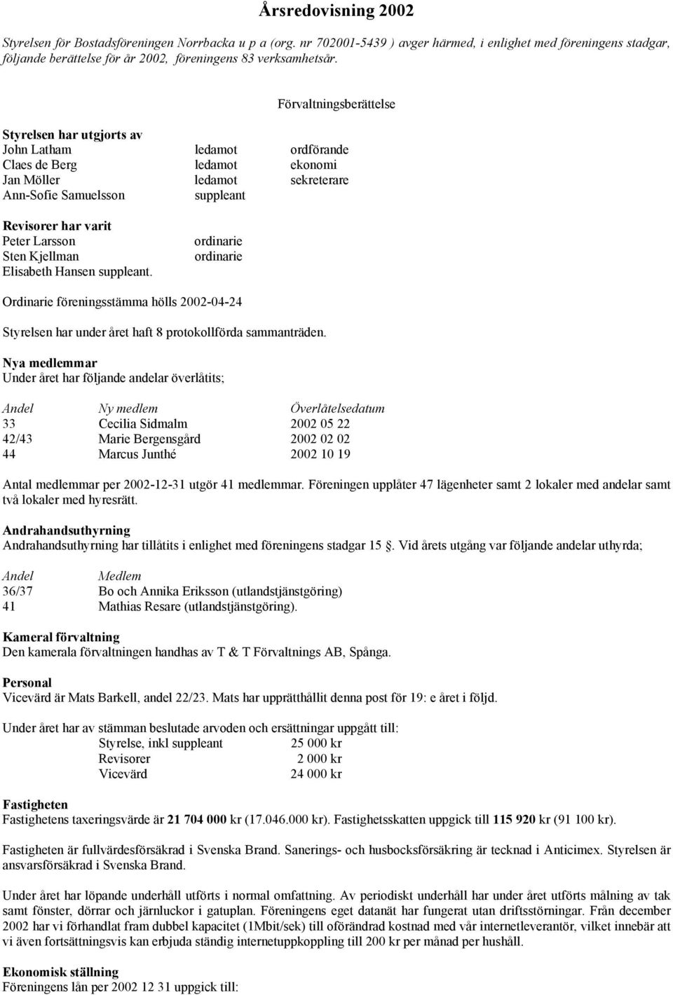 Förvaltningsberättelse Styrelsen har utgjorts av John Latham ledamot ordförande Claes de Berg ledamot ekonomi Jan Möller ledamot sekreterare Ann-Sofie Samuelsson suppleant Revisorer har varit Peter