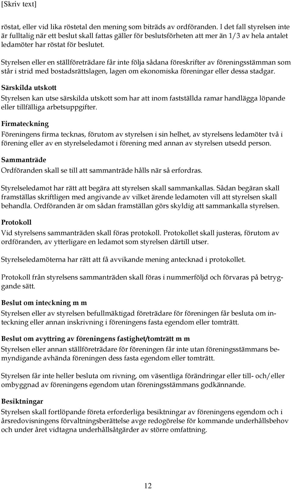 Styrelsen eller en ställföreträdare får inte följa sådana föreskrifter av föreningsstämman som står i strid med bostadsrättslagen, lagen om ekonomiska föreningar eller dessa stadgar.