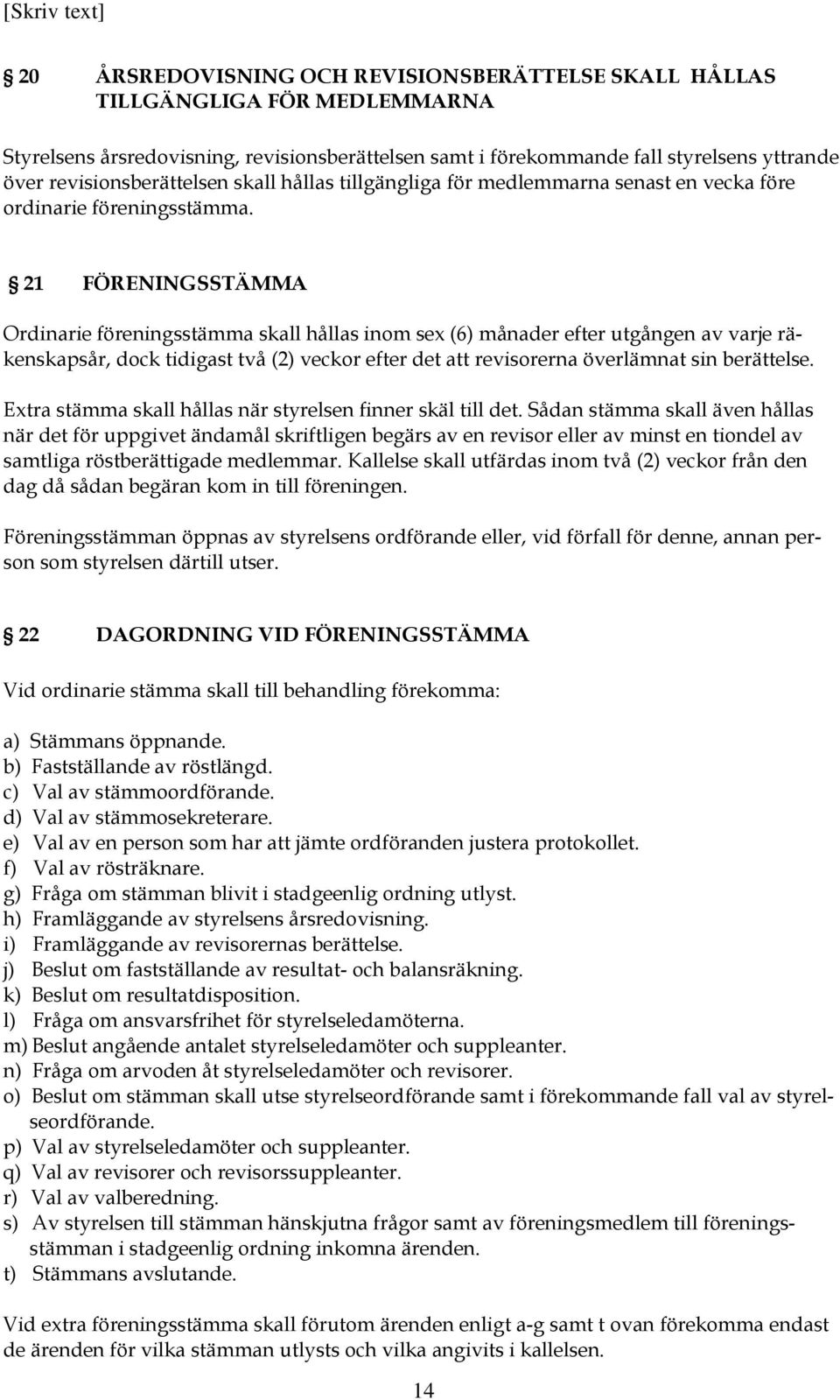 21 FÖRENINGSSTÄMMA Ordinarie föreningsstämma skall hållas inom sex (6) månader efter utgången av varje räkenskapsår, dock tidigast två (2) veckor efter det att revisorerna överlämnat sin berättelse.