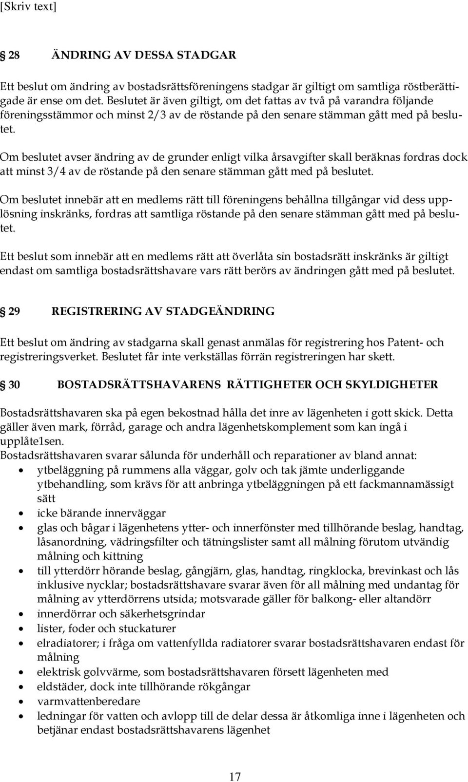 Om beslutet avser ändring av de grunder enligt vilka årsavgifter skall beräknas fordras dock att minst 3/4 av de röstande på den senare stämman gått med på beslutet.