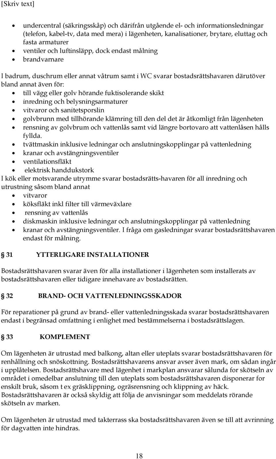 skikt inredning och belysningsarmaturer vitvaror och sanitetsporslin golvbrunn med tillhörande klämring till den del det är åtkomligt från lägenheten rensning av golvbrum och vattenlås samt vid