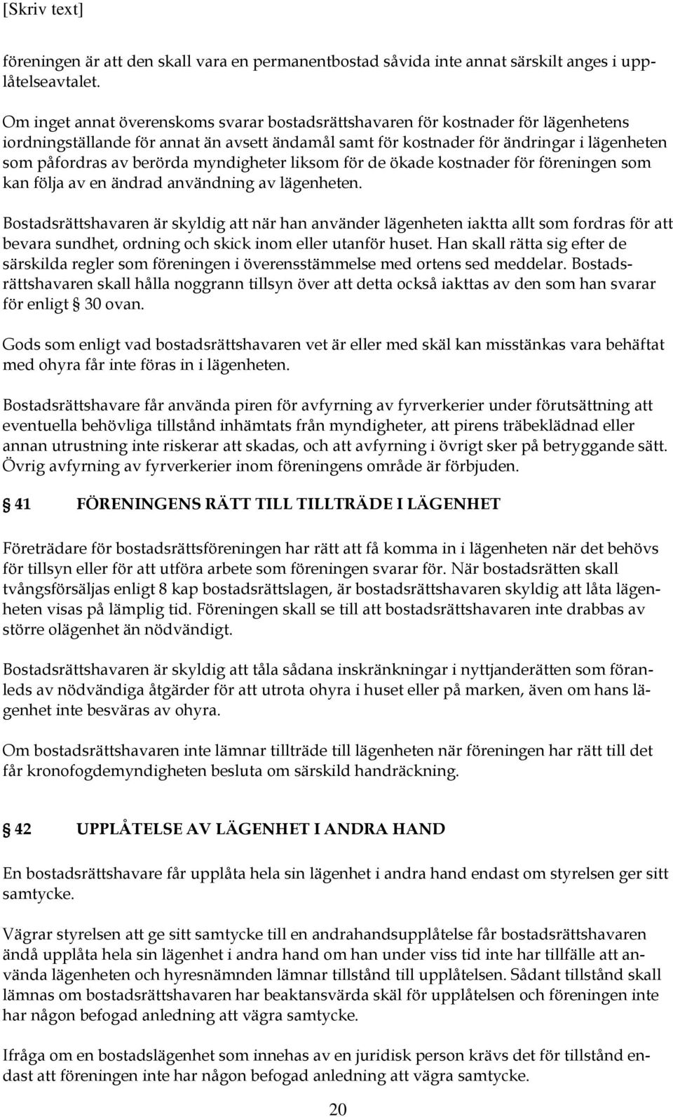 berörda myndigheter liksom för de ökade kostnader för föreningen som kan följa av en ändrad användning av lägenheten.