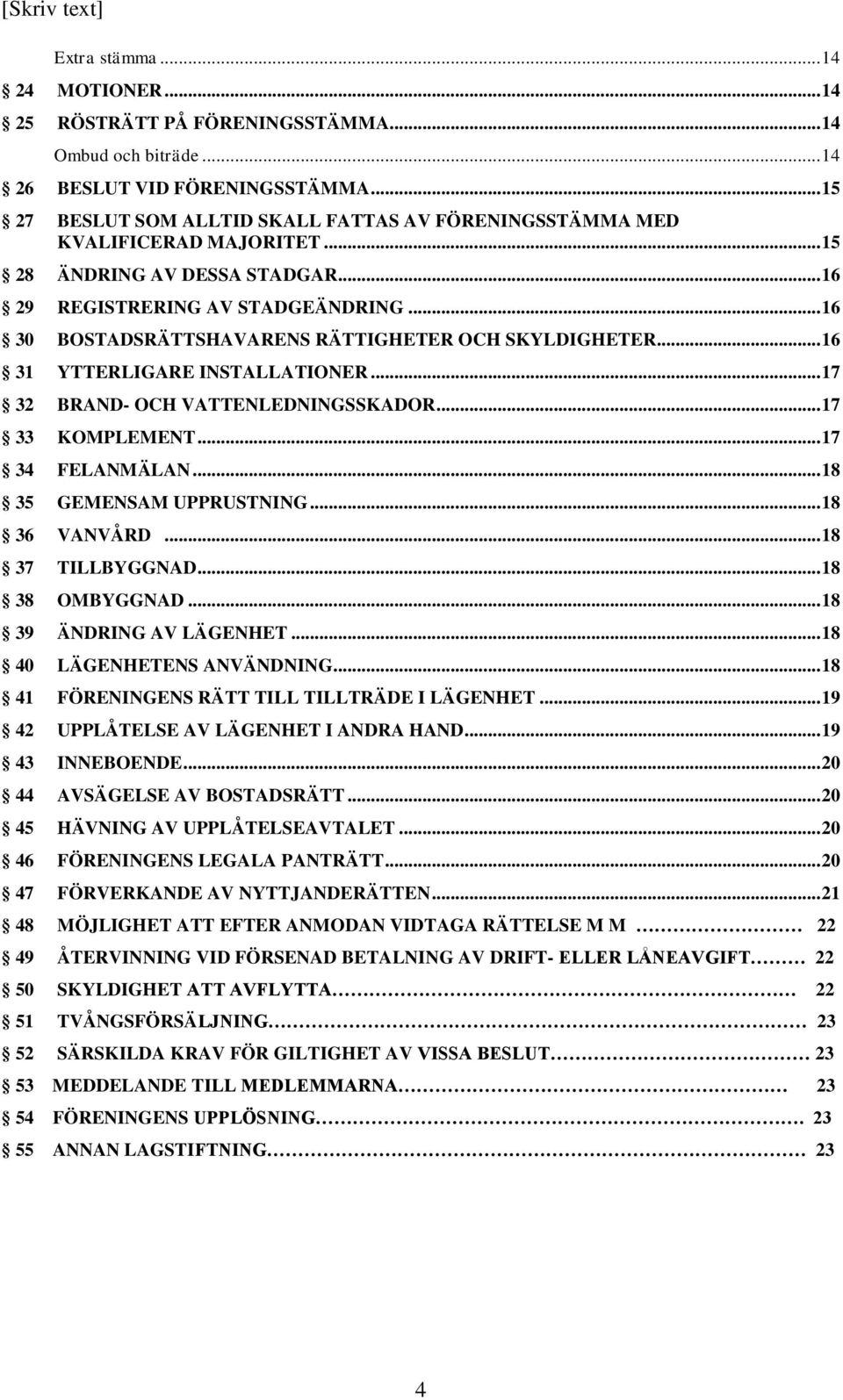 .. 16 30 BOSTADSRÄTTSHAVARENS RÄTTIGHETER OCH SKYLDIGHETER... 16 31 YTTERLIGARE INSTALLATIONER... 17 32 BRAND- OCH VATTENLEDNINGSSKADOR... 17 33 KOMPLEMENT... 17 34 FELANMÄLAN.