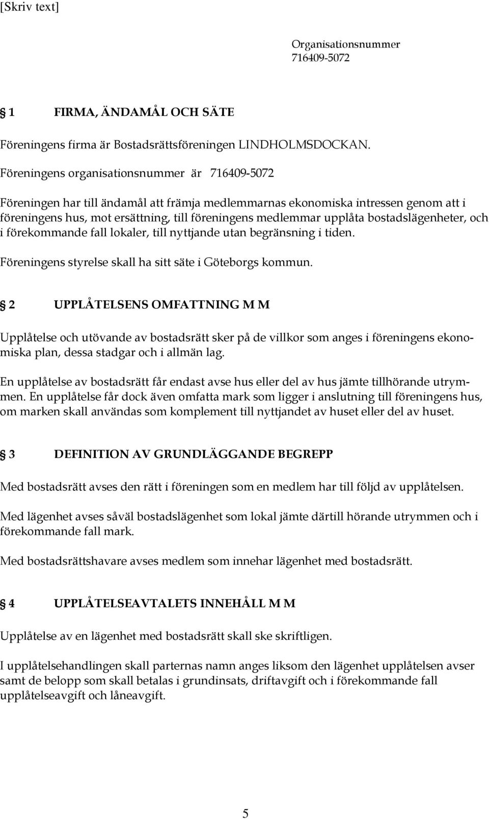 bostadslägenheter, och i förekommande fall lokaler, till nyttjande utan begränsning i tiden. Föreningens styrelse skall ha sitt säte i Göteborgs kommun.