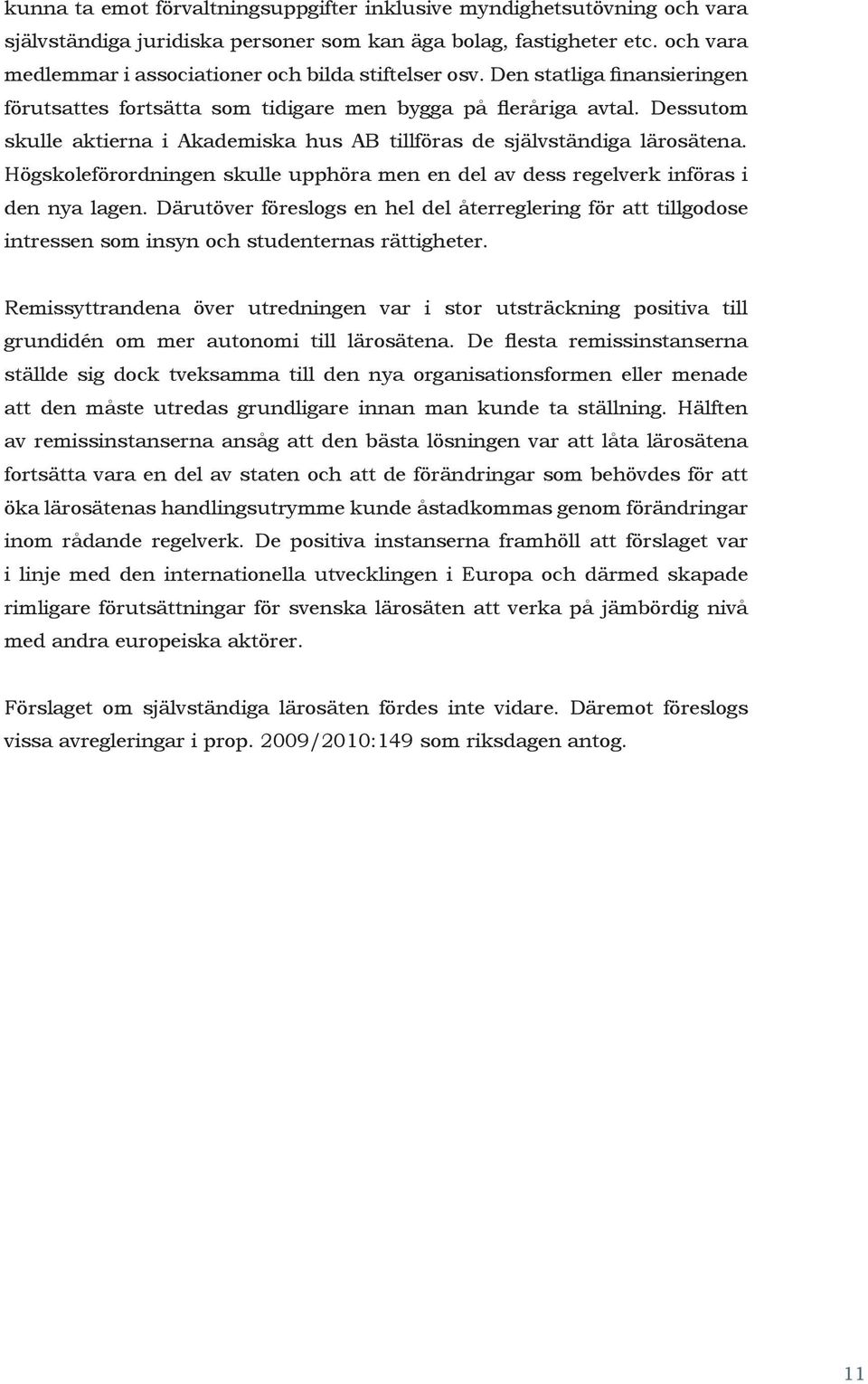 Dessutom skulle aktierna i Akademiska hus AB tillföras de självständiga lärosätena. Högskoleförordningen skulle upphöra men en del av dess regelverk införas i den nya lagen.