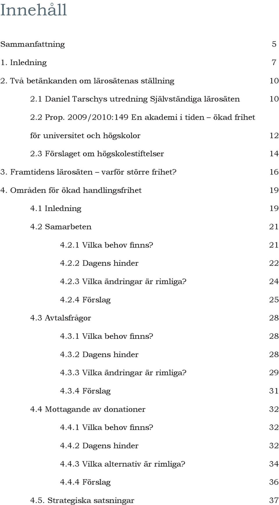 Områden för ökad handlingsfrihet 19 4.1 Inledning 19 4.2 Samarbeten 21 4.2.1 Vilka behov finns? 21 4.2.2 Dagens hinder 22 4.2.3 Vilka ändringar är rimliga? 24 4.2.4 Förslag 25 4.3 Avtalsfrågor 28 4.