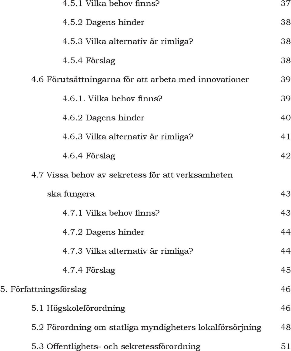 7 Vissa behov av sekretess för att verksamheten ska fungera 43 4.7.1 Vilka behov finns? 43 4.7.2 Dagens hinder 44 4.7.3 Vilka alternativ är rimliga?