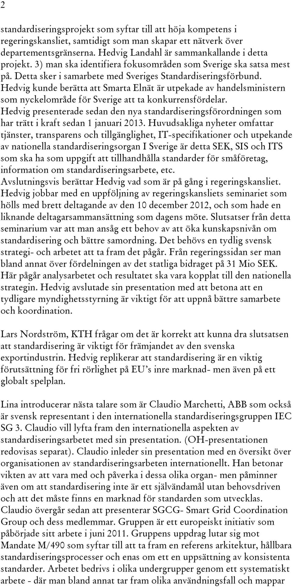 Hedvig kunde berätta att Smarta Elnät är utpekade av handelsministern som nyckelområde för Sverige att ta konkurrensfördelar.