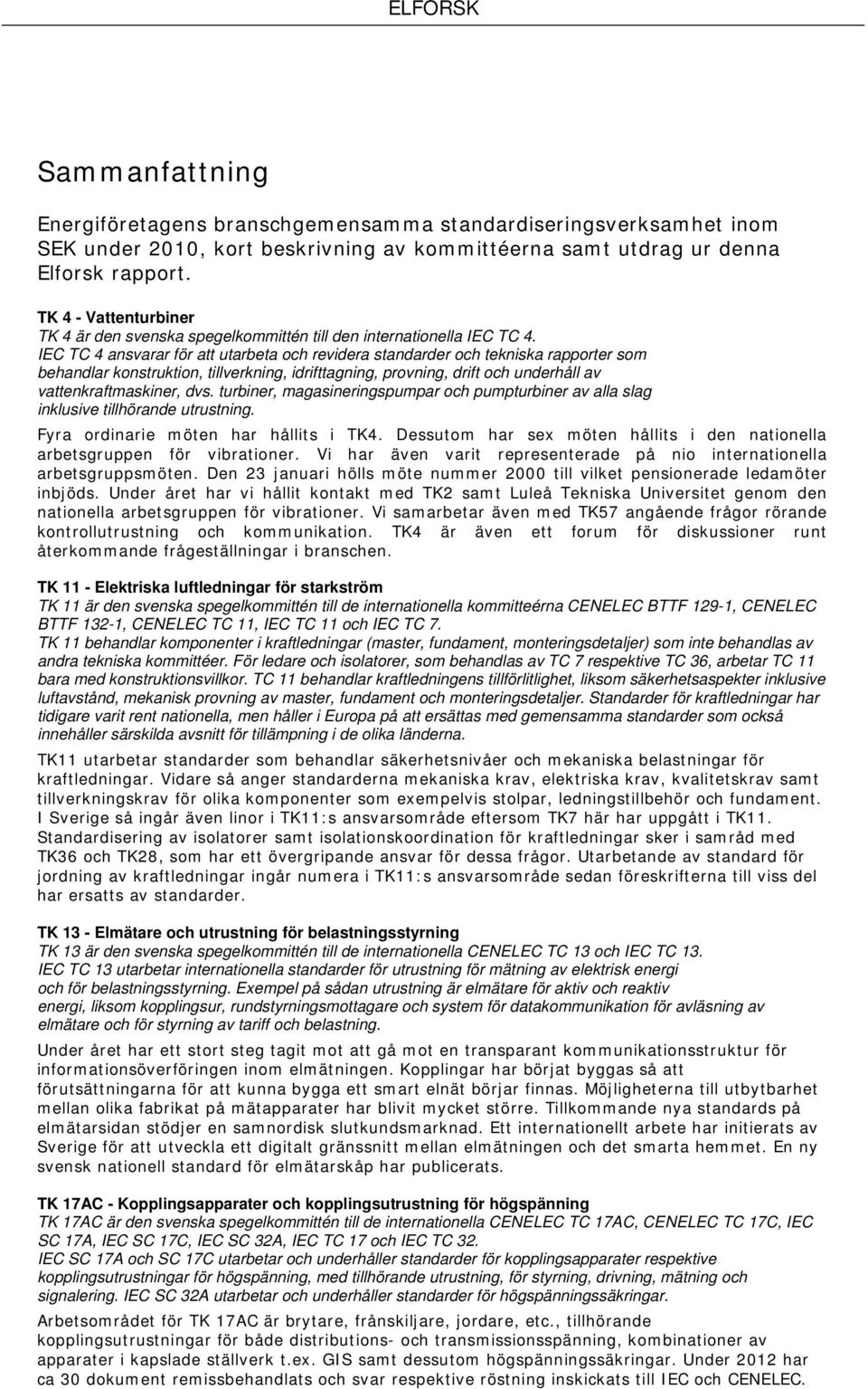 IEC TC 4 ansvarar för att utarbeta och revidera standarder och tekniska rapporter som behandlar konstruktion, tillverkning, idrifttagning, provning, drift och underhåll av vattenkraftmaskiner, dvs.