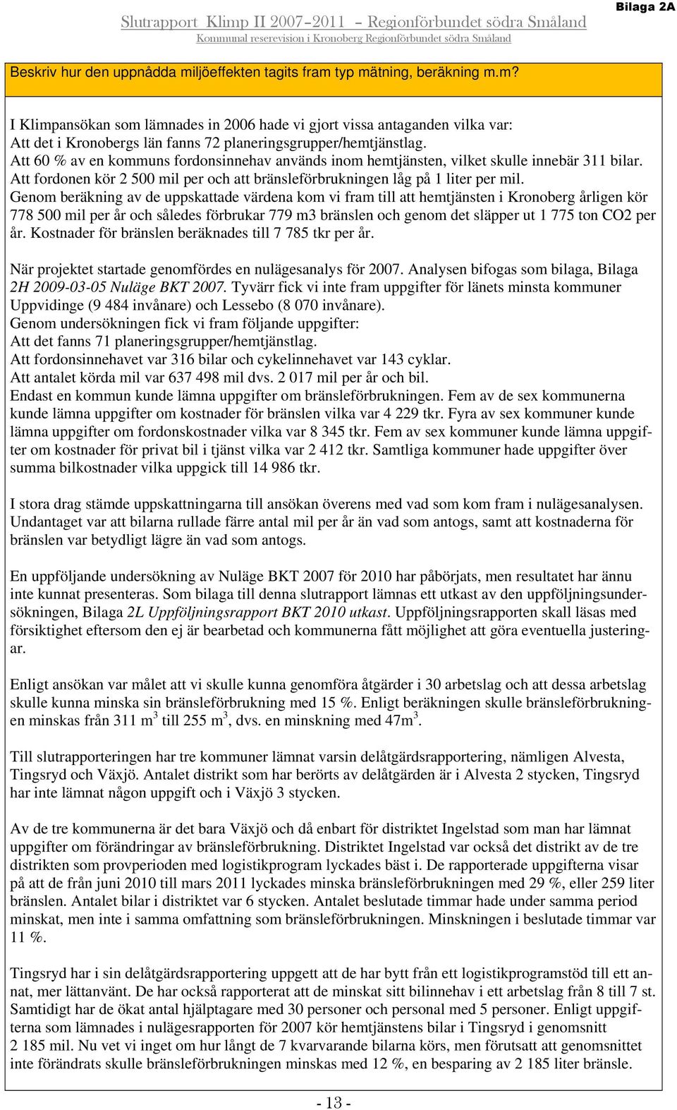 Genom beräkning av de uppskattade värdena kom vi fram till att hemtjänsten i Kronoberg årligen kör 778 500 mil per år och således förbrukar 779 m3 bränslen och genom det släpper ut 1 775 ton CO2 per