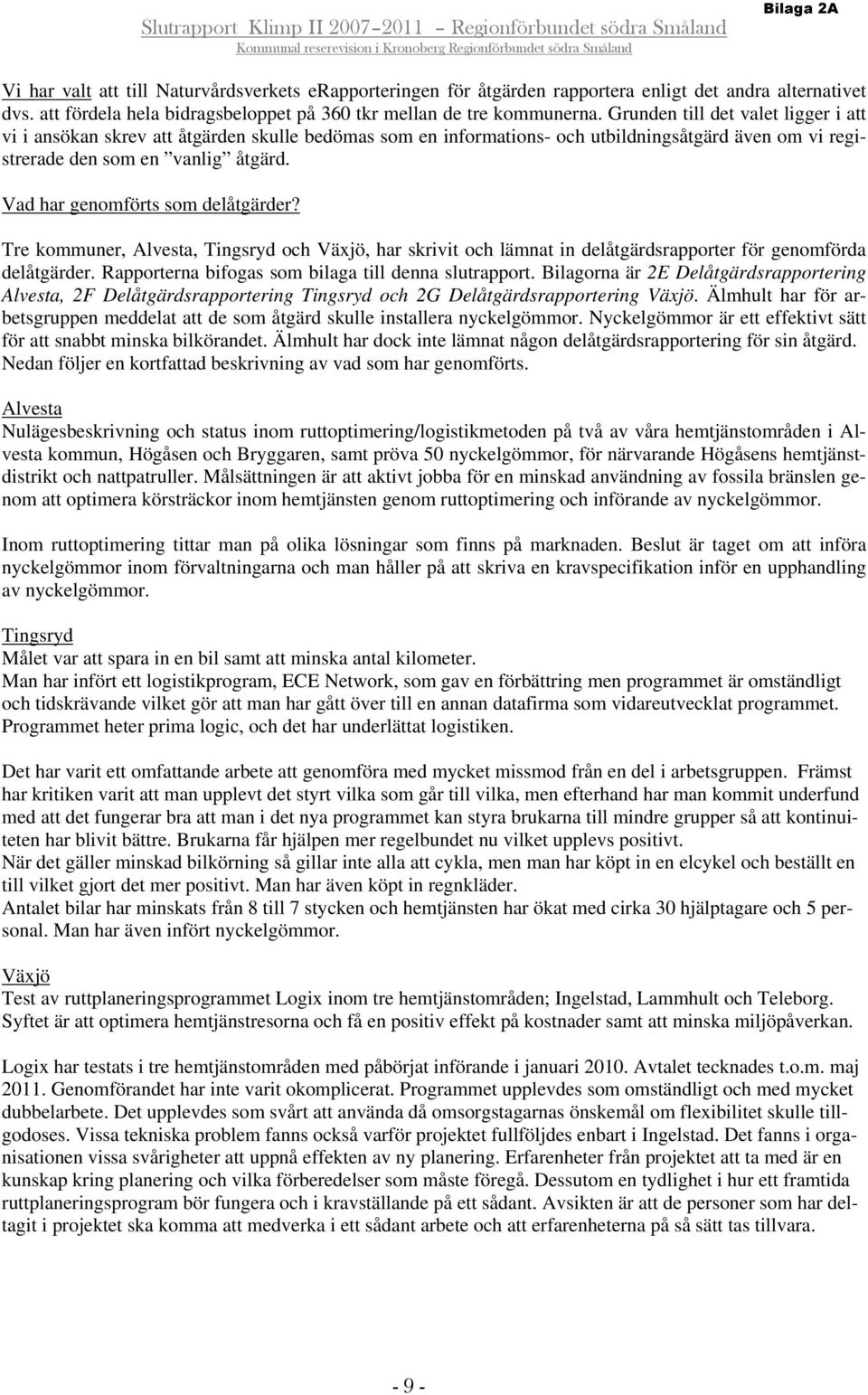 Vad har genomförts som delåtgärder? Tre kommuner, Alvesta, Tingsryd och Växjö, har skrivit och lämnat in delåtgärdsrapporter för genomförda delåtgärder.