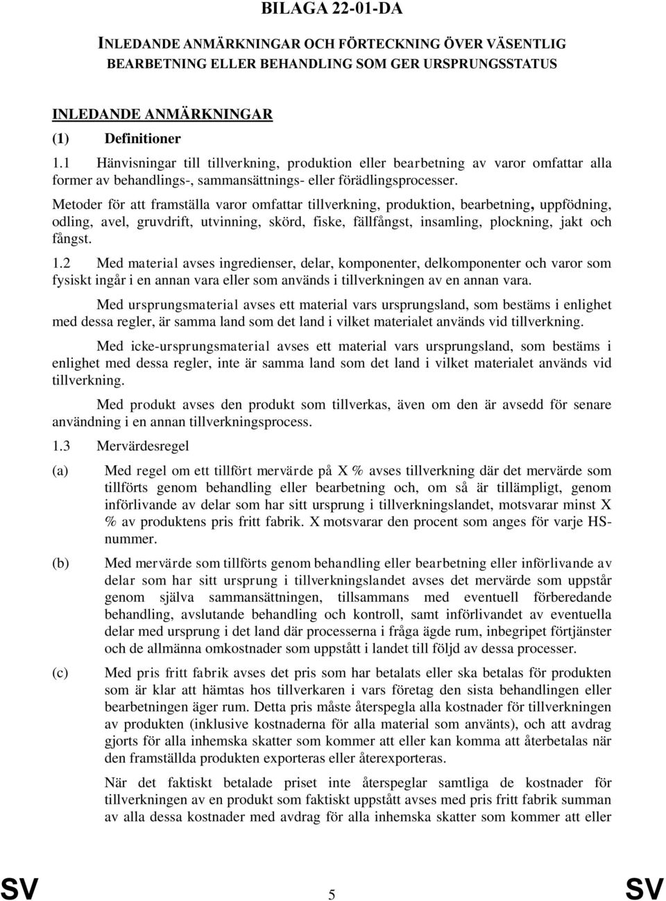 Metoder för att framställa varor omfattar tillverkning, produktion, bearbetning, uppfödning, odling, avel, gruvdrift, utvinning, skörd, fiske, fällfångst, insamling, plockning, jakt och fångst. 1.