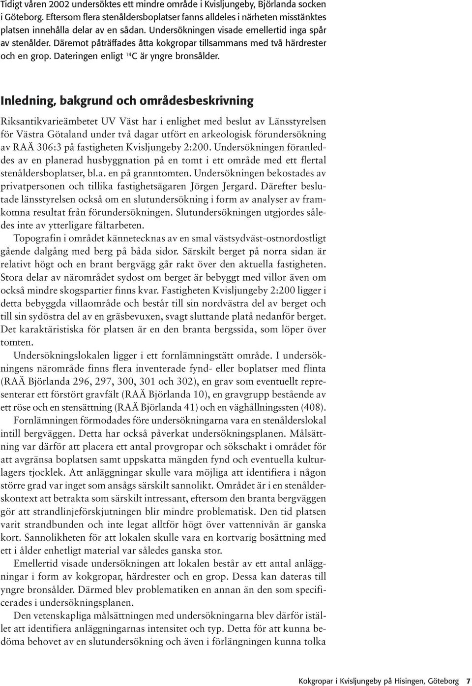 Däremot påträffades åtta kokgropar tillsammans med två härdrester och en grop. Dateringen enligt 14 C är yngre bronsålder.