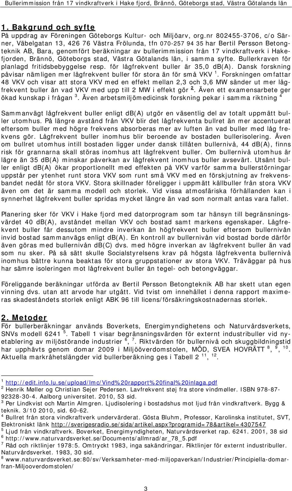 Hakefjorden, Brännö, Göteborgs stad, Västra Götalands län, i samma syfte. Bullerkraven för planlagd fritidsbebyggelse resp. för lågfrekvent buller är 35,0 db(a).