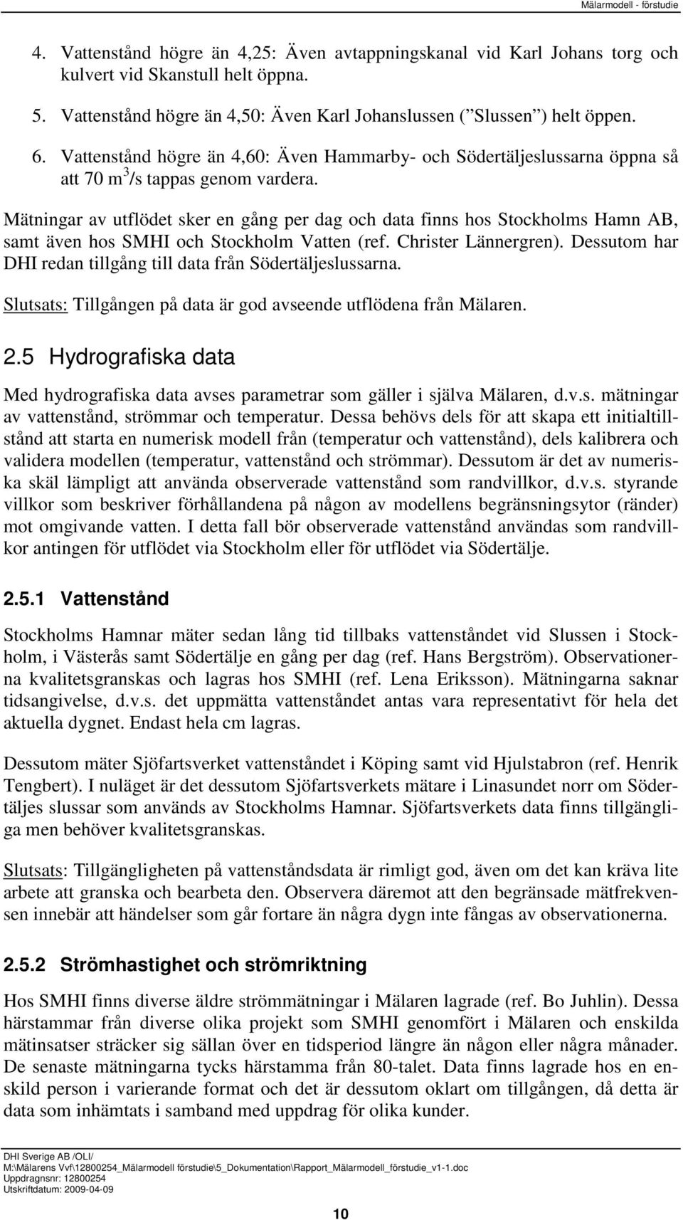 Mätningar av utflödet sker en gång per dag och data finns hos Stockholms Hamn AB, samt även hos SMHI och Stockholm Vatten (ref. Christer Lännergren).