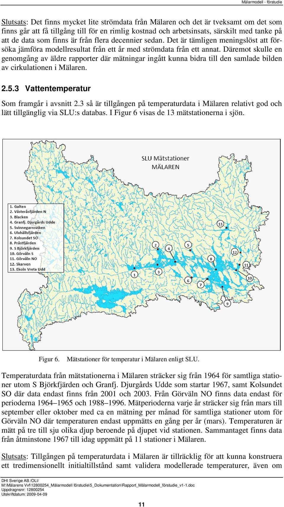 Däremot skulle en genomgång av äldre rapporter där mätningar ingått kunna bidra till den samlade bilden av cirkulationen i Mälaren. 2.5.3 Vattentemperatur Som framgår i avsnitt 2.