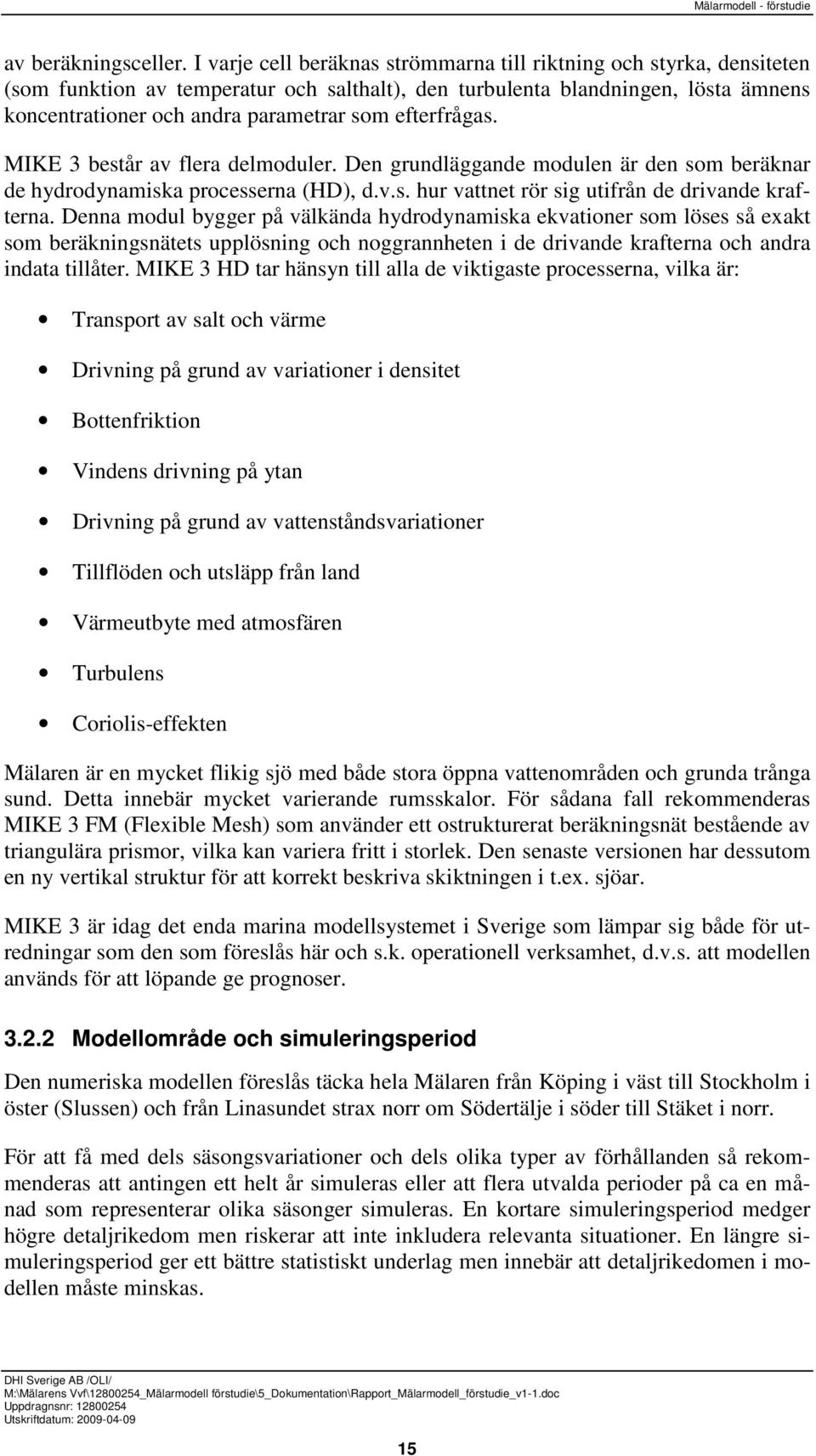 efterfrågas. MIKE 3 består av flera delmoduler. Den grundläggande modulen är den som beräknar de hydrodynamiska processerna (HD), d.v.s. hur vattnet rör sig utifrån de drivande krafterna.