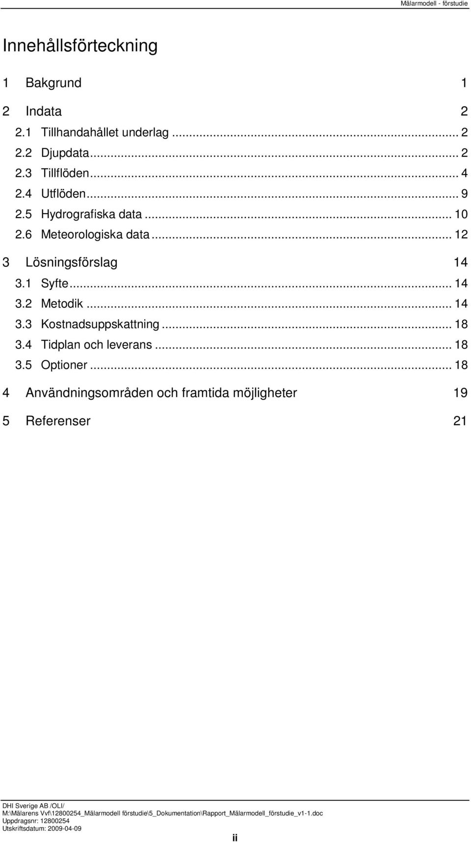 1 Syfte... 14 3.2 Metodik... 14 3.3 Kostnadsuppskattning... 18 3.4 Tidplan och leverans... 18 3.5 Optioner.