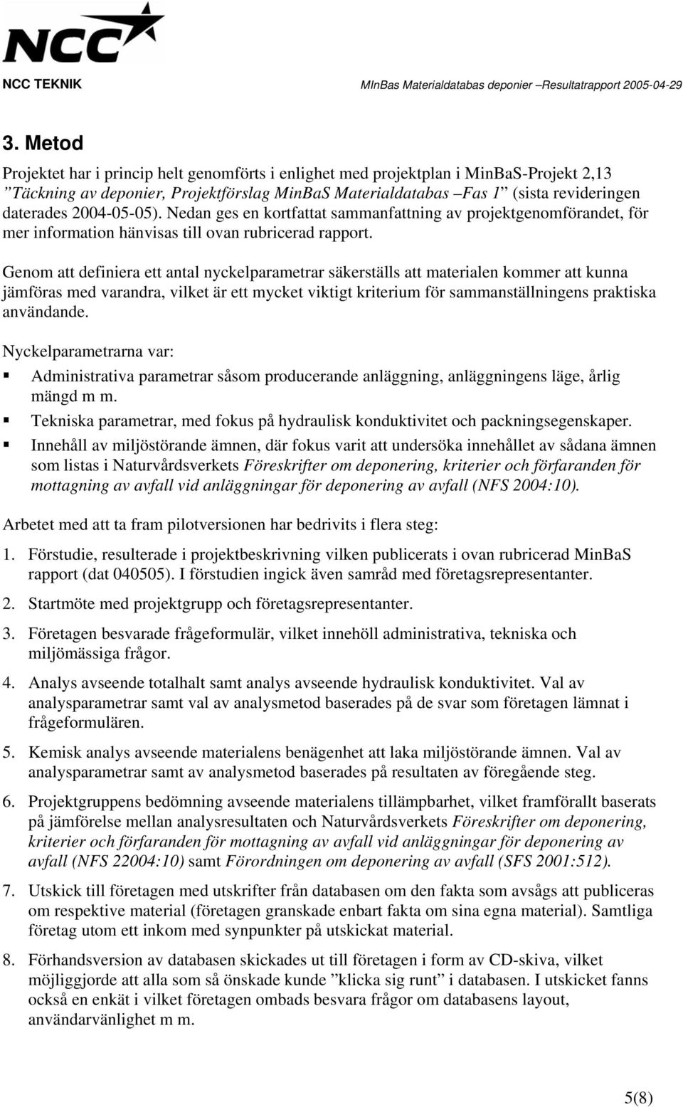 Genom att definiera ett antal nyckelparametrar säkerställs att materialen kommer att kunna jämföras med varandra, vilket är ett mycket viktigt kriterium för sammanställningens praktiska användande.