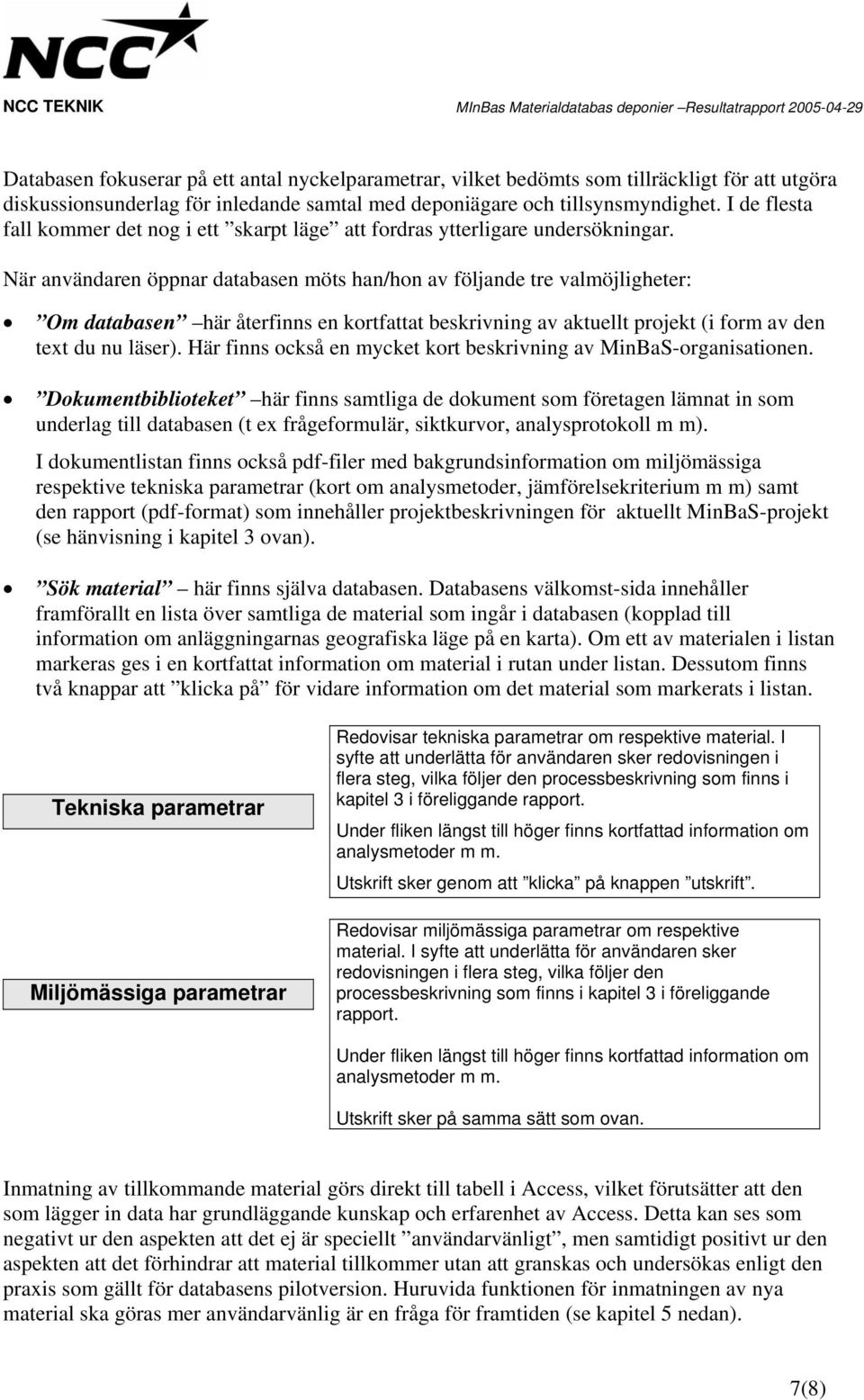 När användaren öppnar databasen möts han/hon av följande tre valmöjligheter: Om databasen här återfinns en kortfattat beskrivning av aktuellt projekt (i form av den text du nu läser).