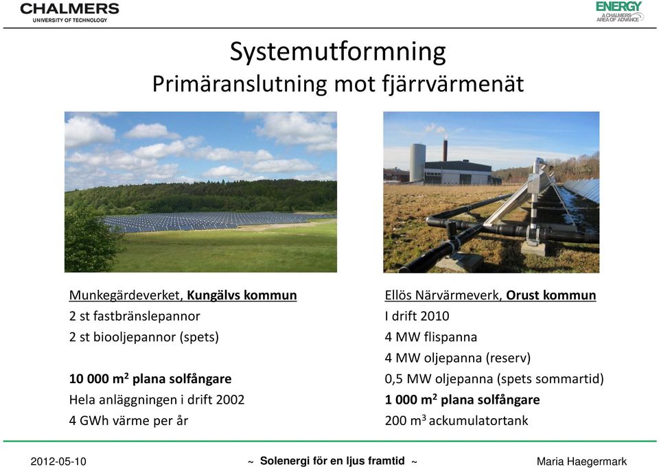 drift 2002 4 GWh värme per år Ellös Närvärmeverk, Orust kommun I drift 2010 4 MW flispanna 4 MW